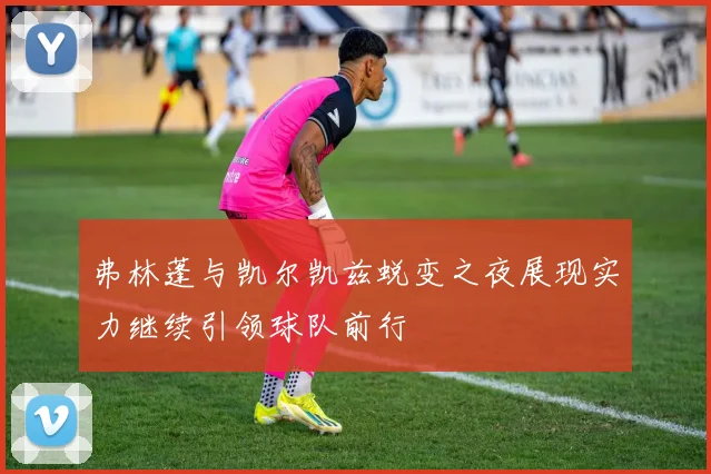 弗林蓬与凯尔凯兹蜕变之夜展现实力继续引领球队前行