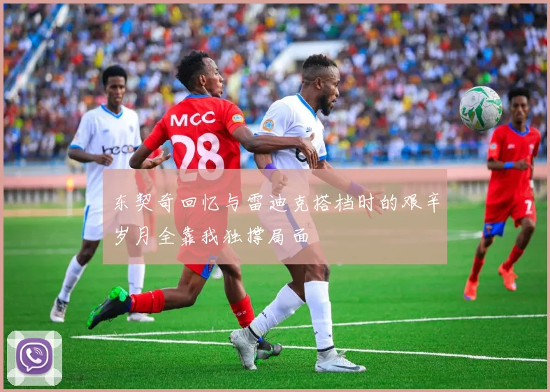 东契奇回忆与雷迪克搭档时的艰辛岁月全靠我独撑局面