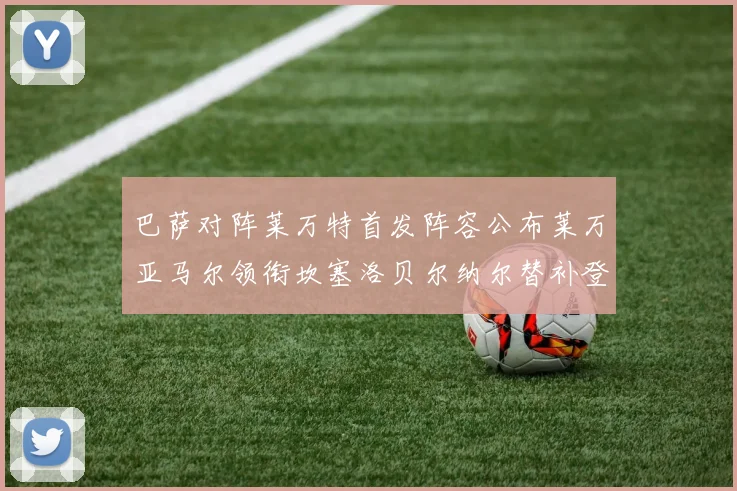 巴萨对阵莱万特首发阵容公布莱万亚马尔领衔坎塞洛贝尔纳尔替补登场