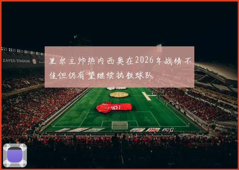 里尔主帅热内西奥在2026年战绩不佳但仍有望继续执教球队