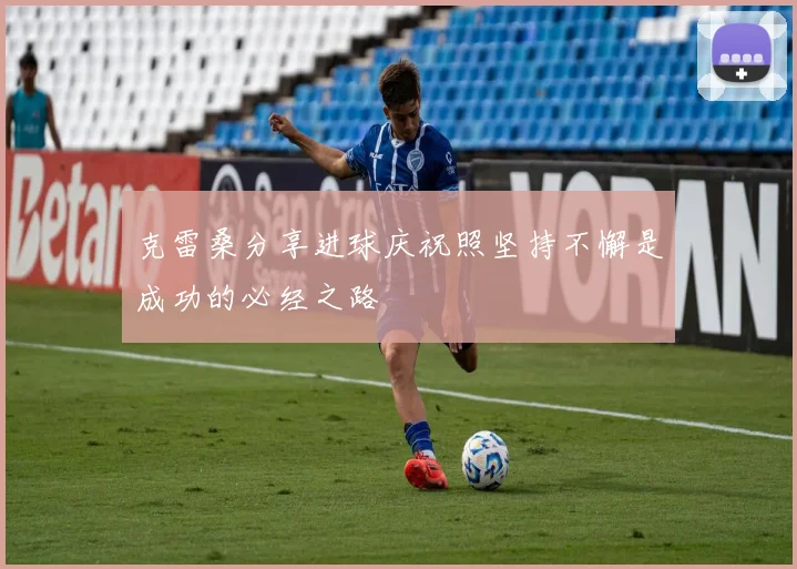 克雷桑分享进球庆祝照坚持不懈是成功的必经之路