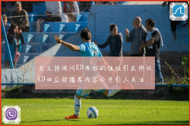 女主持询问KD洛杉矶住址引发热议KD回应称播客内容公开引人关注
