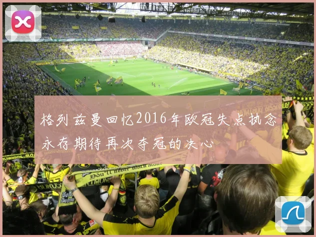 格列兹曼回忆2016年欧冠失点执念永存期待再次夺冠的决心