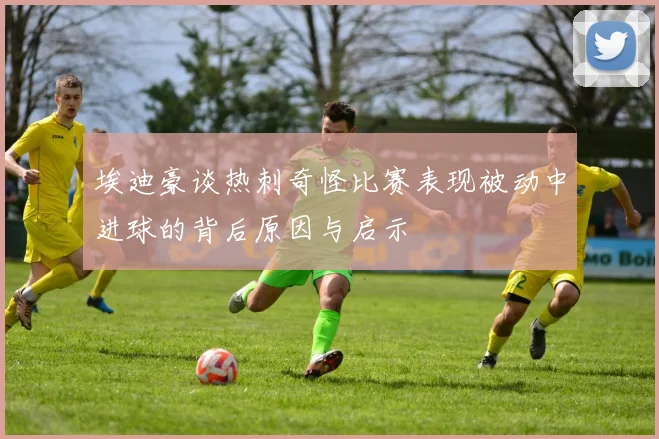 埃迪豪谈热刺奇怪比赛表现被动中进球的背后原因与启示