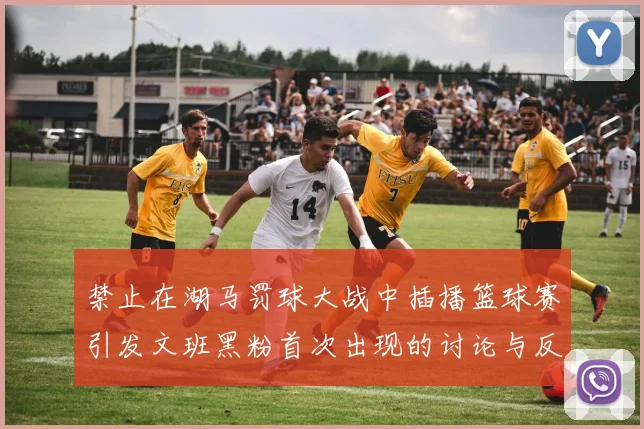 禁止在湖马罚球大战中插播篮球赛引发文班黑粉首次出现的讨论与反思
